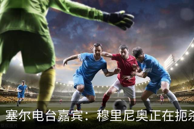 塞尔电台嘉宾：穆里尼奥正在扼杀维尼修斯的个性